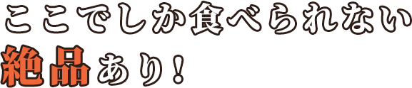 ここでしか食べられない絶品あり!